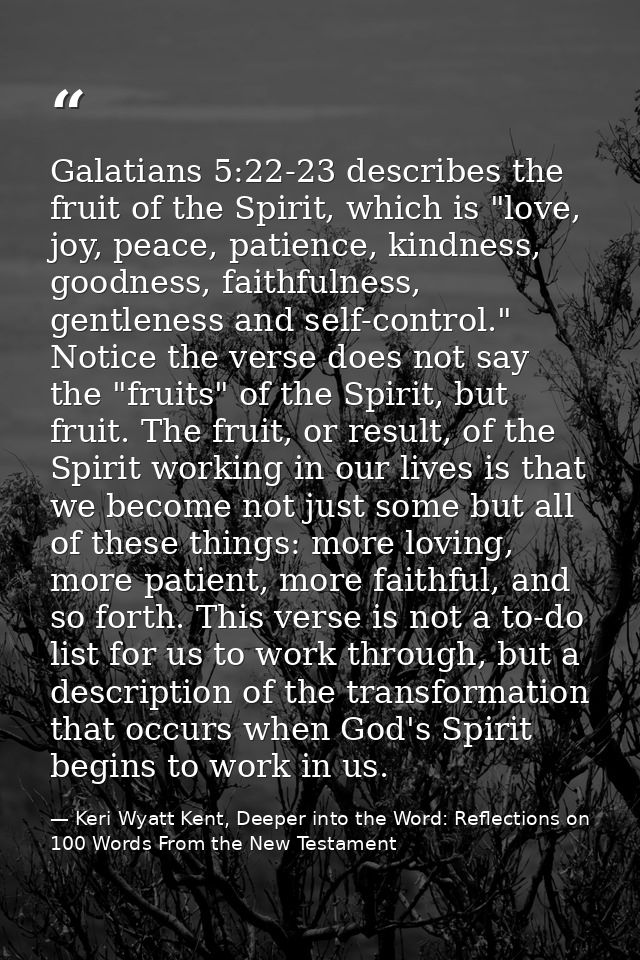 Galatians 5:22-23 describes the fruit of the Spirit, which is "love, joy, peace, patience, kindness, goodness, faithfuln — Keri Wyatt Kent, Deeper into the Word: Reflections on 100 Words From the New Testament