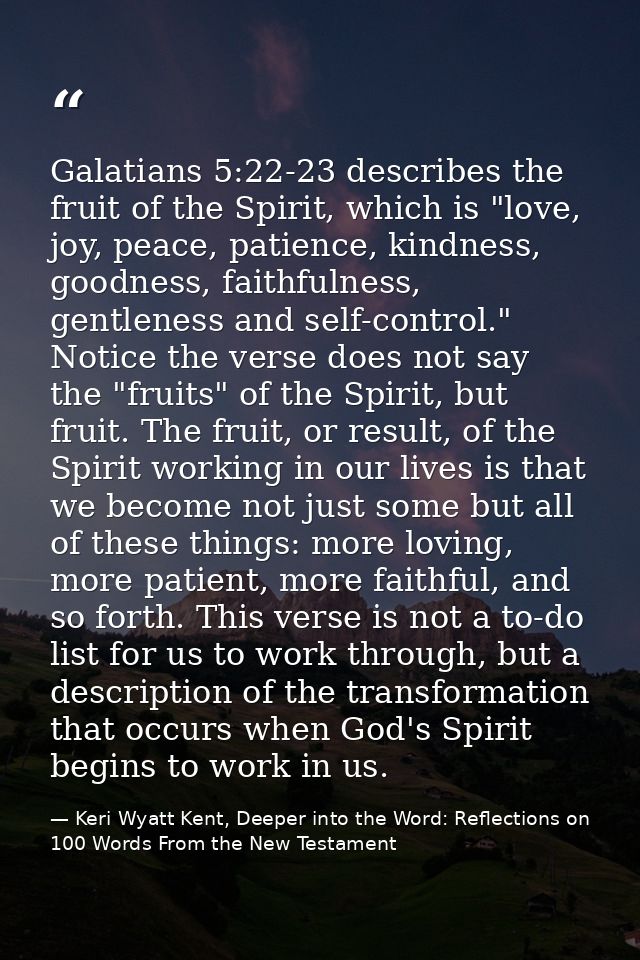 Galatians 5:22-23 describes the fruit of the Spirit, which is "love, joy, peace, patience, kindness, goodness, faithfuln — Keri Wyatt Kent, Deeper into the Word: Reflections on 100 Words From the New Testament