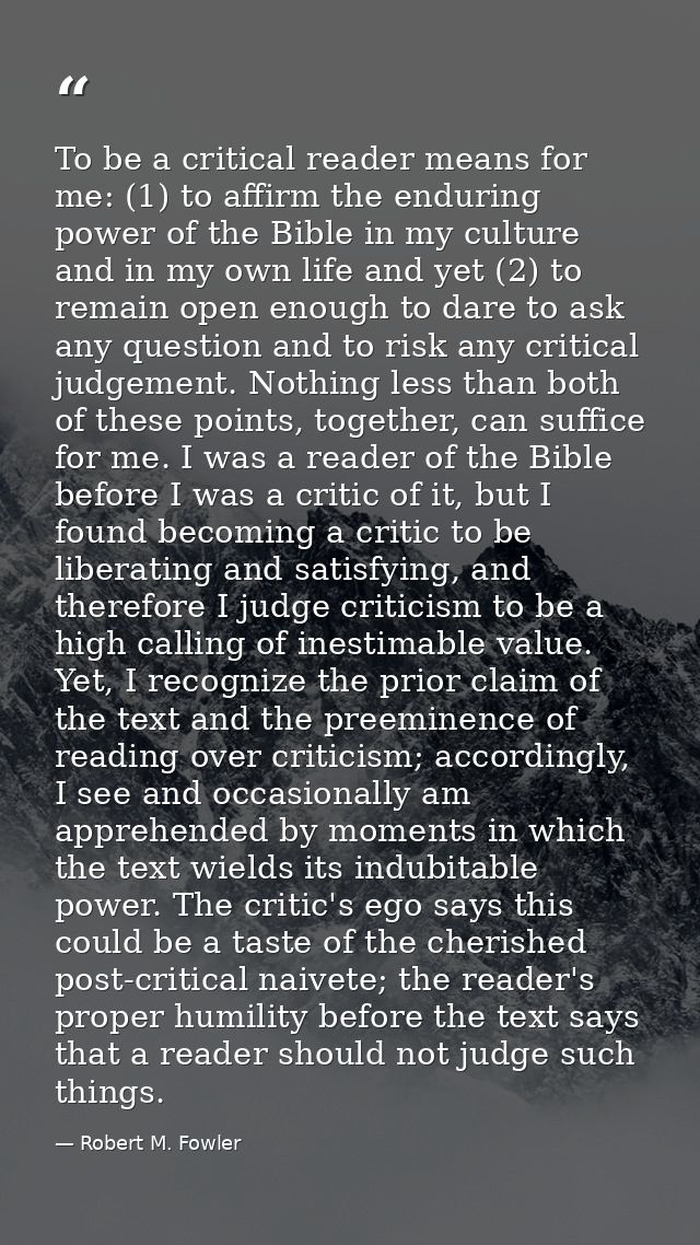 To be a critical reader means for me: (1) to affirm the enduring power of the Bible in my culture and in my own life and — Robert M. Fowler