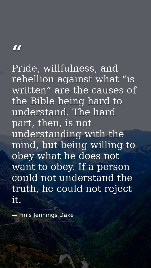Pride, willfulness, and rebellion against what “is written” are the causes of the Bible being hard to understand. The ha — Finis Jennings Dake