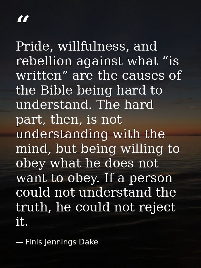 Pride, willfulness, and rebellion against what “is written” are the causes of the Bible being hard to understand. The ha — Finis Jennings Dake