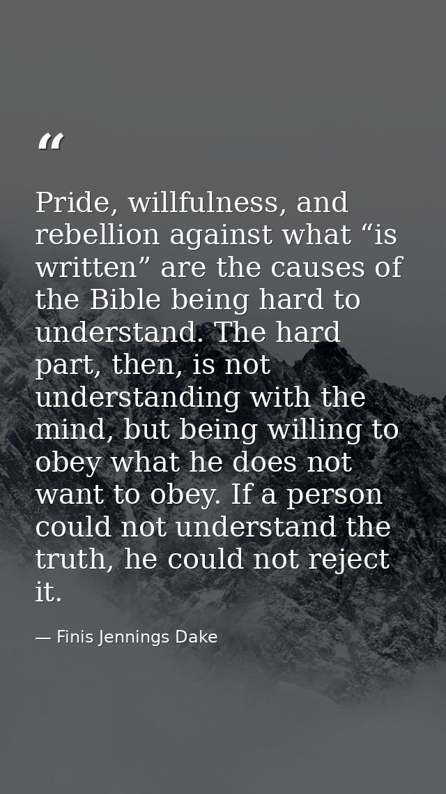 Pride, willfulness, and rebellion against what “is written” are the causes of the Bible being hard to understand. The ha — Finis Jennings Dake