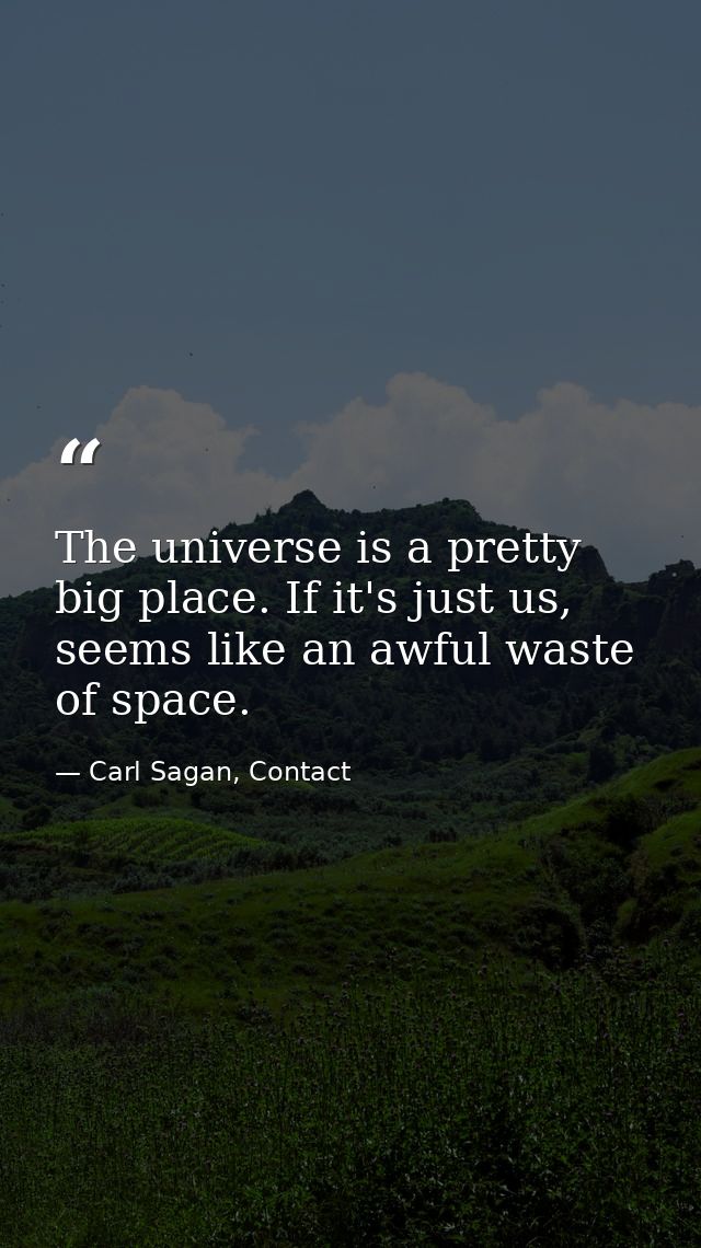 The universe is a pretty big place. If it's just us, seems like an awful waste of space. — Carl Sagan, Contact