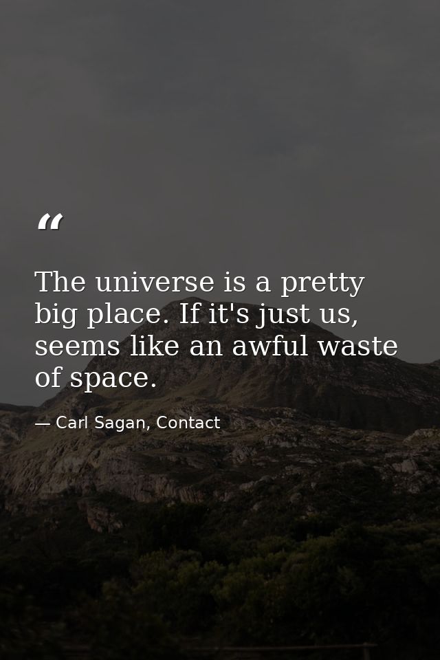 The universe is a pretty big place. If it's just us, seems like an awful waste of space. — Carl Sagan, Contact