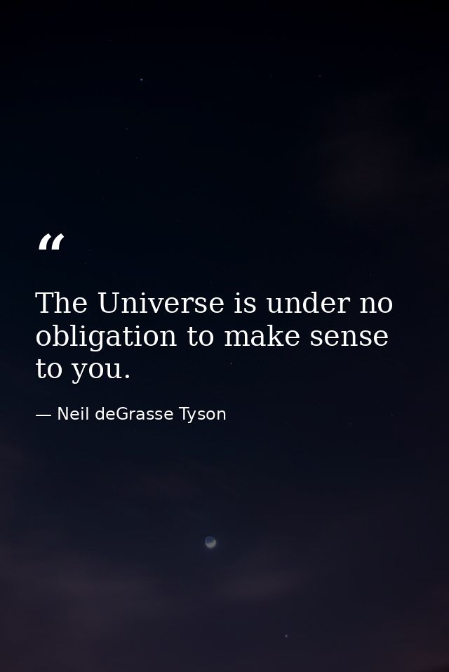 The Universe is under no obligation to make sense to you. — Neil deGrasse Tyson
