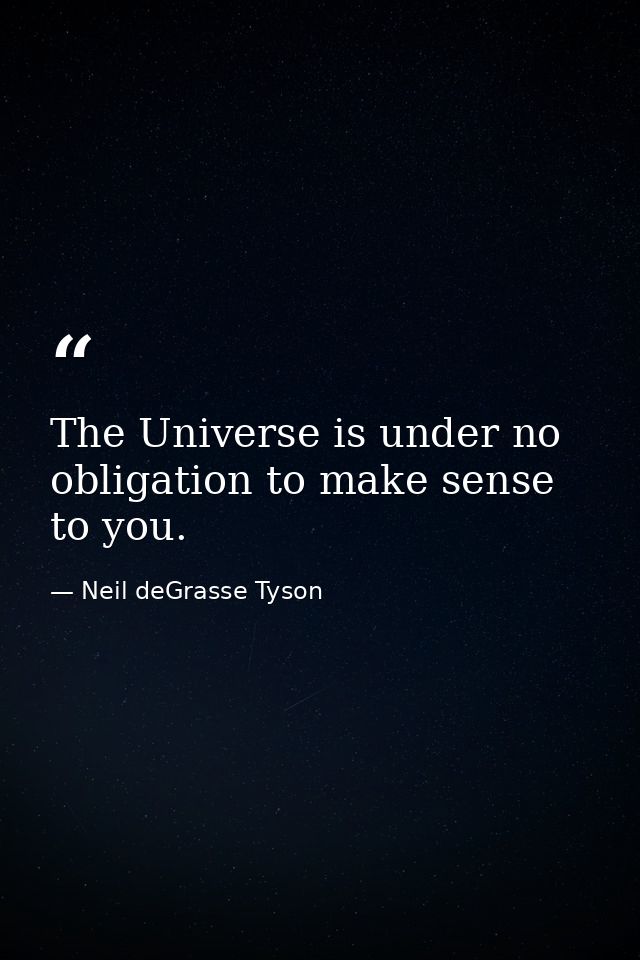 The Universe is under no obligation to make sense to you. — Neil deGrasse Tyson