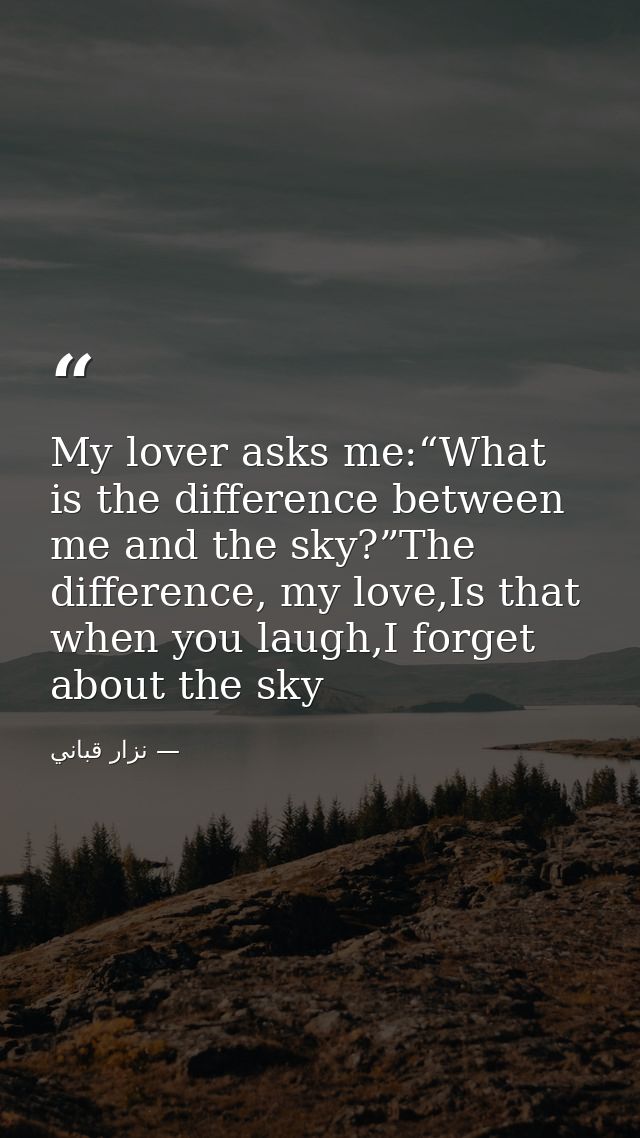 My lover asks me:“What is the difference between me and the sky?”The difference, my love,Is that when you laugh,I forget — نزار قباني
