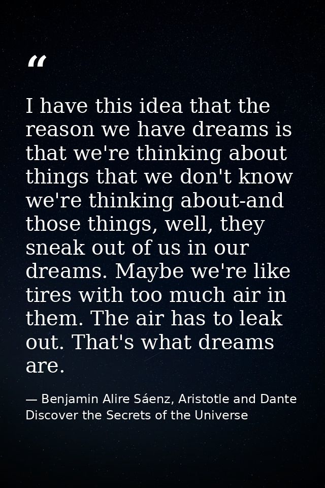 I have this idea that the reason we have dreams is that we're thinking about things that we don't know we're thinking ab — Benjamin Alire Sáenz, Aristotle and Dante Discover the Secrets of the Universe