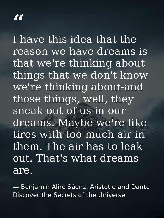 I have this idea that the reason we have dreams is that we're thinking about things that we don't know we're thinking ab — Benjamin Alire Sáenz, Aristotle and Dante Discover the Secrets of the Universe