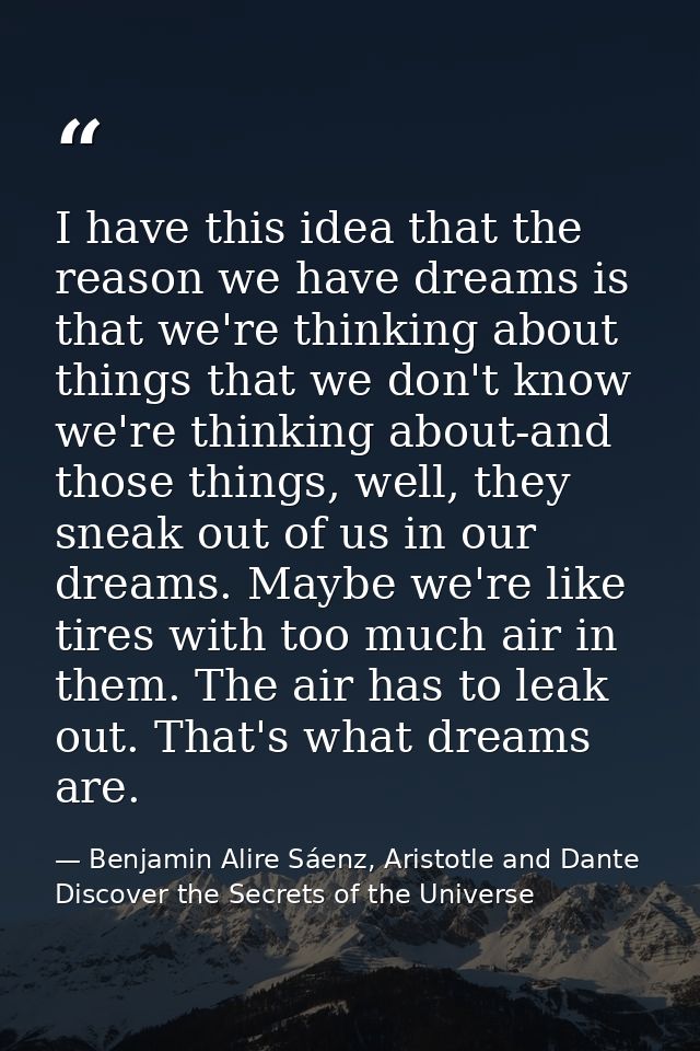 I have this idea that the reason we have dreams is that we're thinking about things that we don't know we're thinking ab — Benjamin Alire Sáenz, Aristotle and Dante Discover the Secrets of the Universe