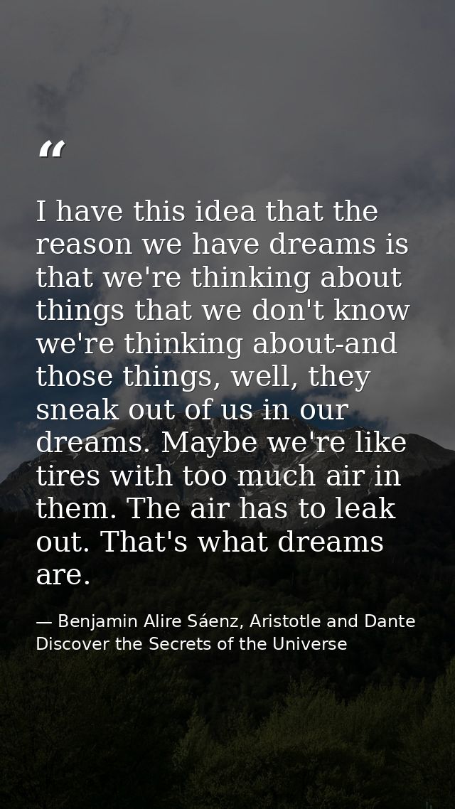 I have this idea that the reason we have dreams is that we're thinking about things that we don't know we're thinking ab — Benjamin Alire Sáenz, Aristotle and Dante Discover the Secrets of the Universe
