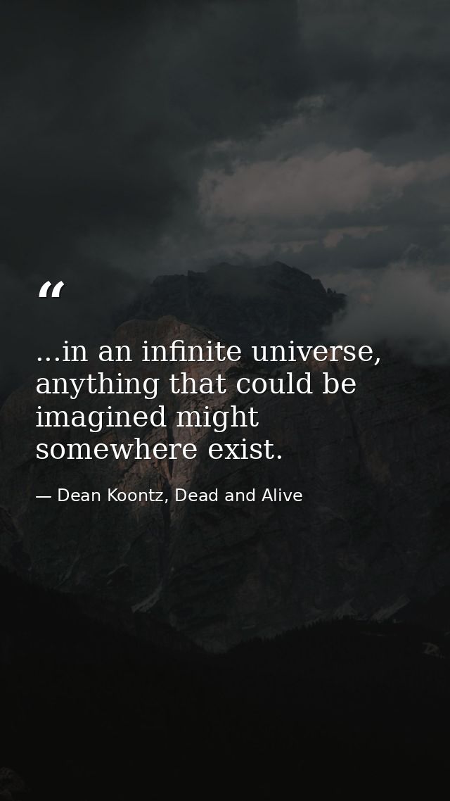 ...in an infinite universe, anything that could be imagined might somewhere exist. — Dean Koontz, Dead and Alive