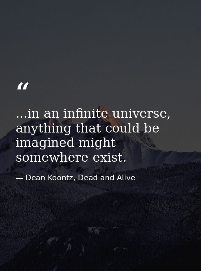 ...in an infinite universe, anything that could be imagined might somewhere exist. — Dean Koontz, Dead and Alive