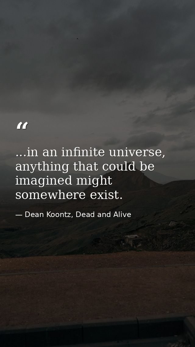 ...in an infinite universe, anything that could be imagined might somewhere exist. — Dean Koontz, Dead and Alive