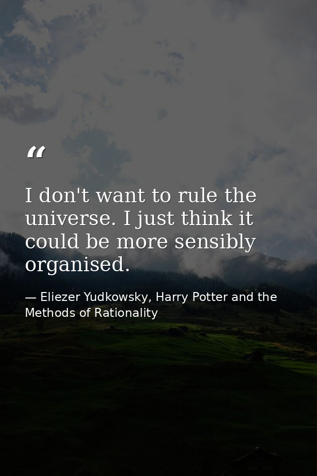 I don't want to rule the universe. I just think it could be more sensibly organised. — Eliezer Yudkowsky, Harry Potter and the Methods of Rationality