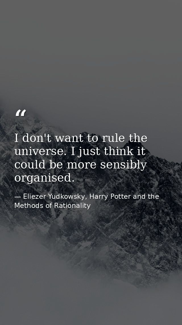 I don't want to rule the universe. I just think it could be more sensibly organised. — Eliezer Yudkowsky, Harry Potter and the Methods of Rationality