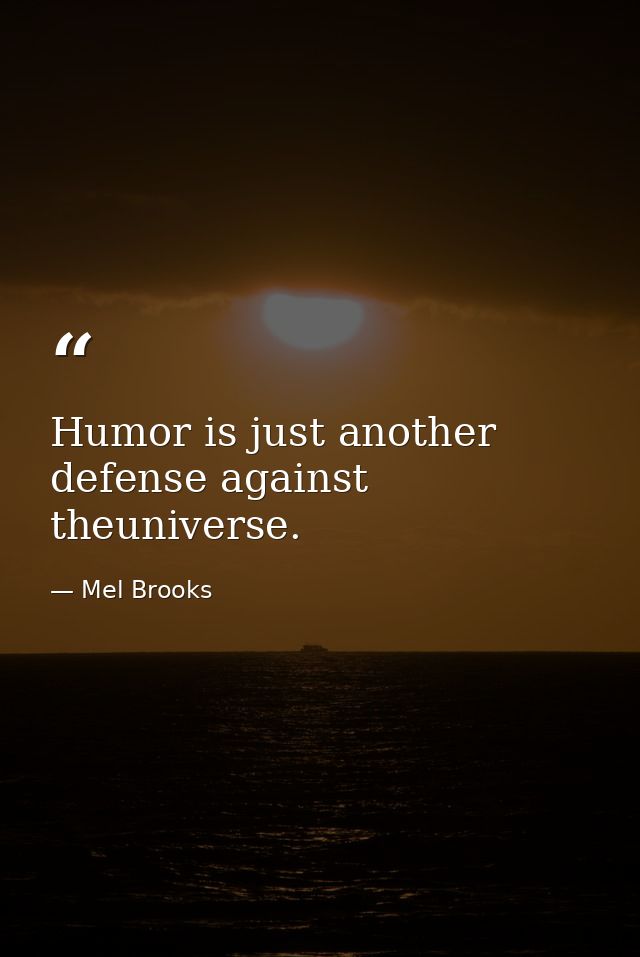 Humor is just another defense against theuniverse. — Mel Brooks