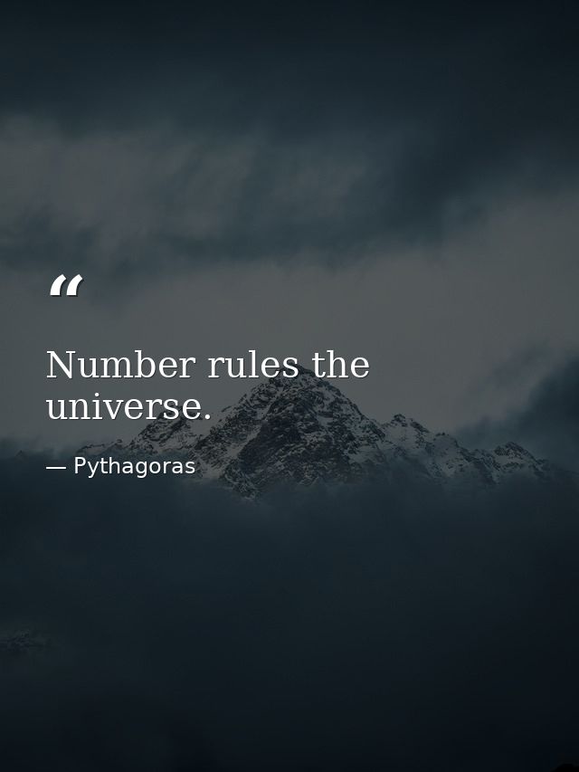 Number rules the universe. — Pythagoras