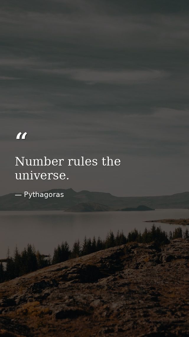 Number rules the universe. — Pythagoras