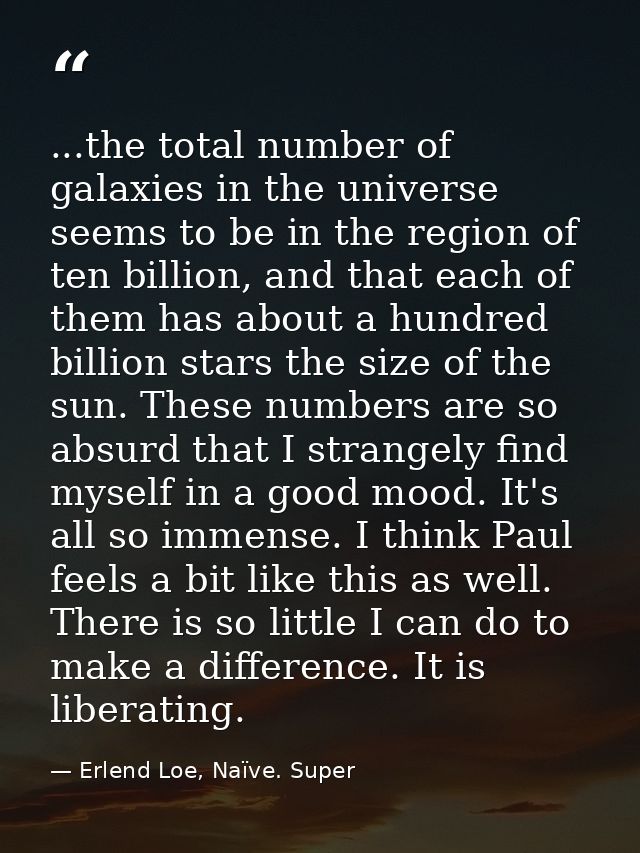 ...the total number of galaxies in the universe seems to be in the region of ten billion, and that each of them has abou — Erlend Loe, Naïve. Super