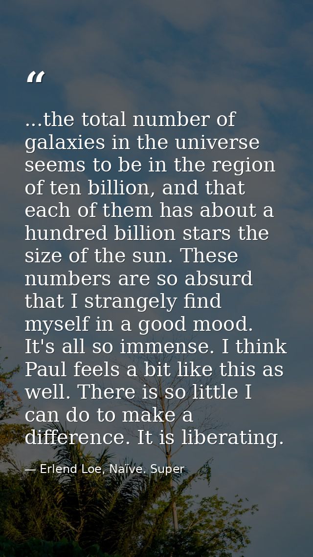 ...the total number of galaxies in the universe seems to be in the region of ten billion, and that each of them has abou — Erlend Loe, Naïve. Super