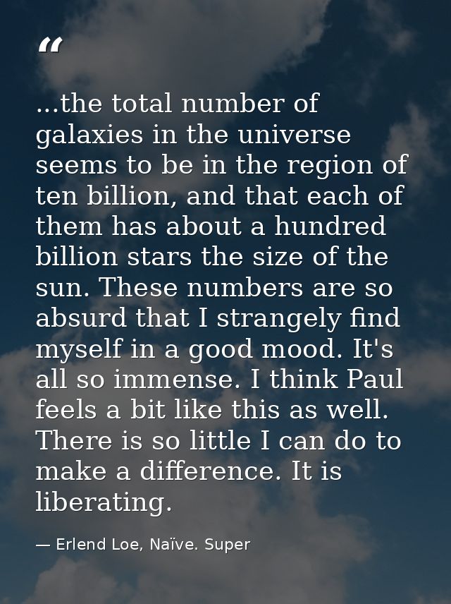 ...the total number of galaxies in the universe seems to be in the region of ten billion, and that each of them has abou — Erlend Loe, Naïve. Super