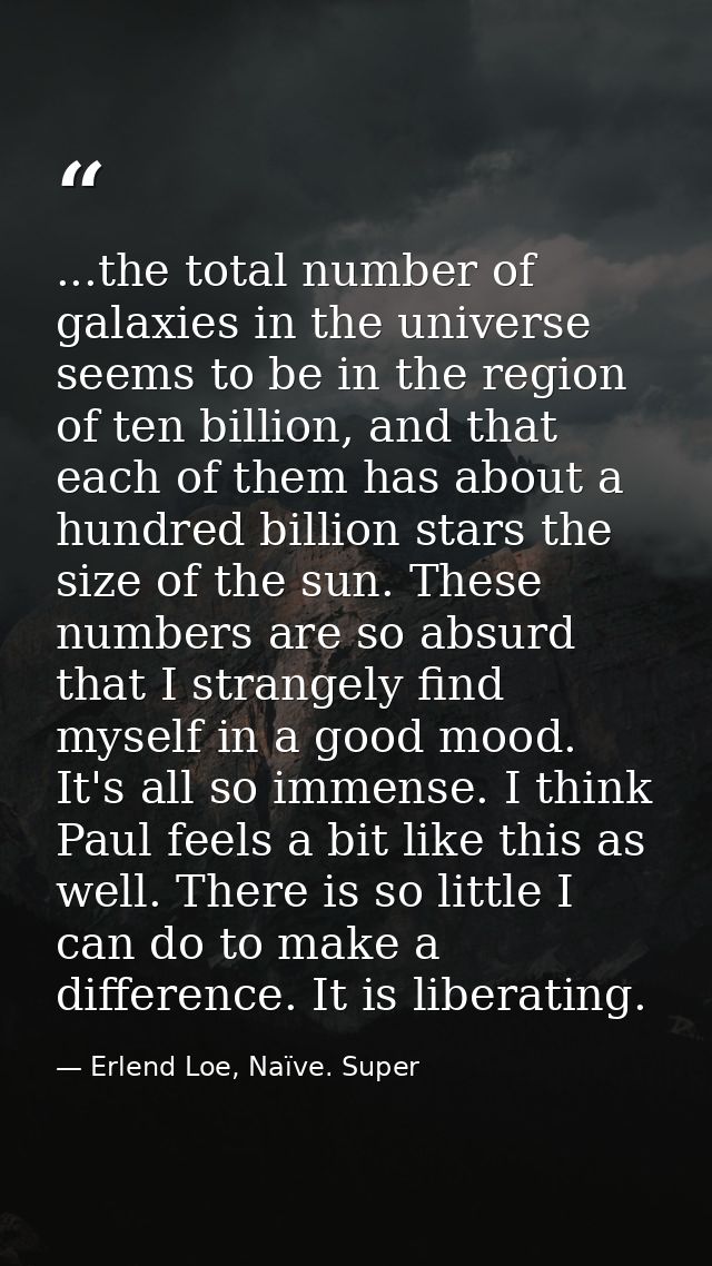...the total number of galaxies in the universe seems to be in the region of ten billion, and that each of them has abou — Erlend Loe, Naïve. Super