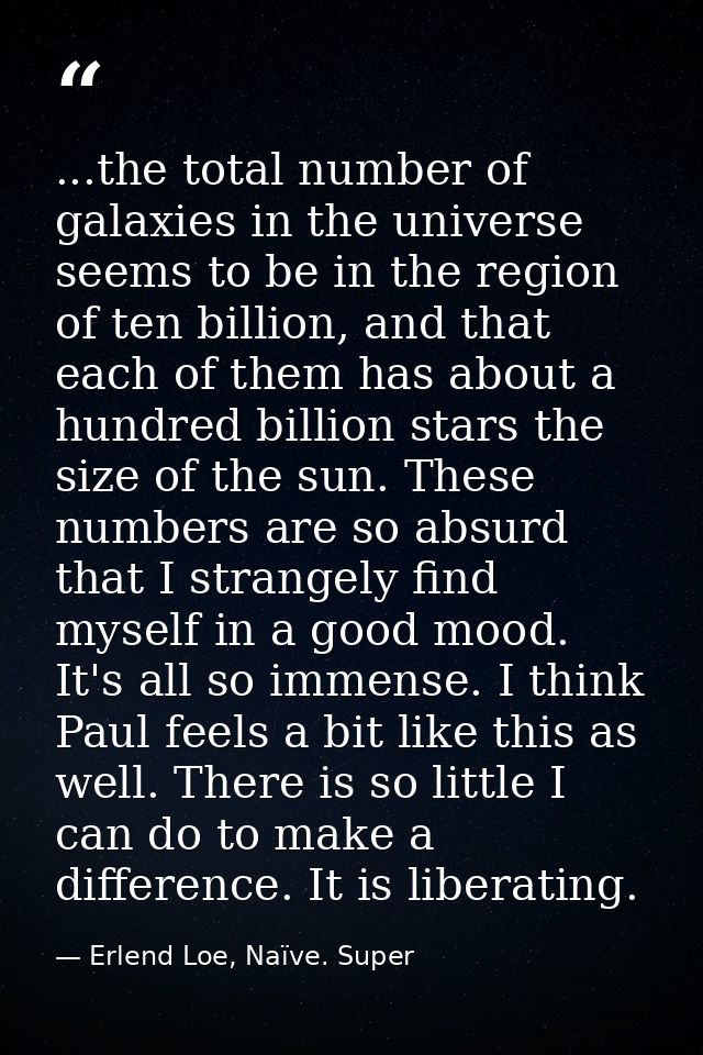 ...the total number of galaxies in the universe seems to be in the region of ten billion, and that each of them has abou — Erlend Loe, Naïve. Super