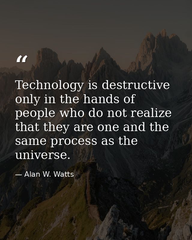 Technology is destructive only in the hands of people who do not realize that they are one and the same process as the u — Alan W. Watts