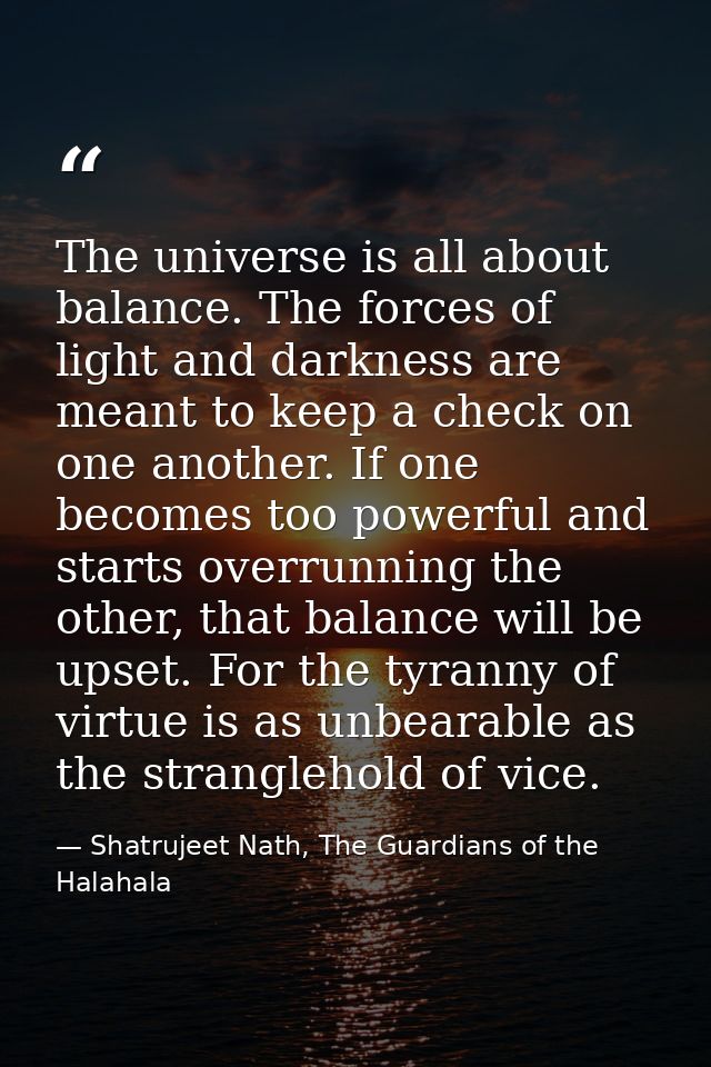 The universe is all about balance. The forces of light and darkness are meant to keep a check on one another. If one bec — Shatrujeet Nath, The Guardians of the Halahala