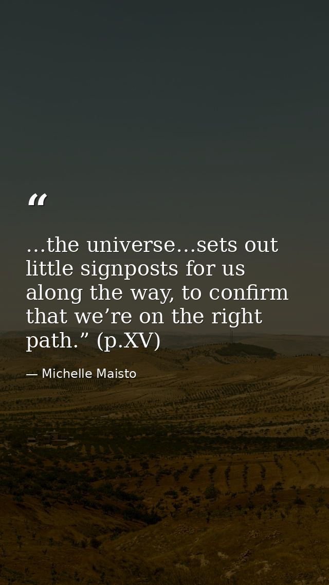 …the universe…sets out little signposts for us along the way, to confirm that we’re on the right path.” (p.XV) — Michelle Maisto