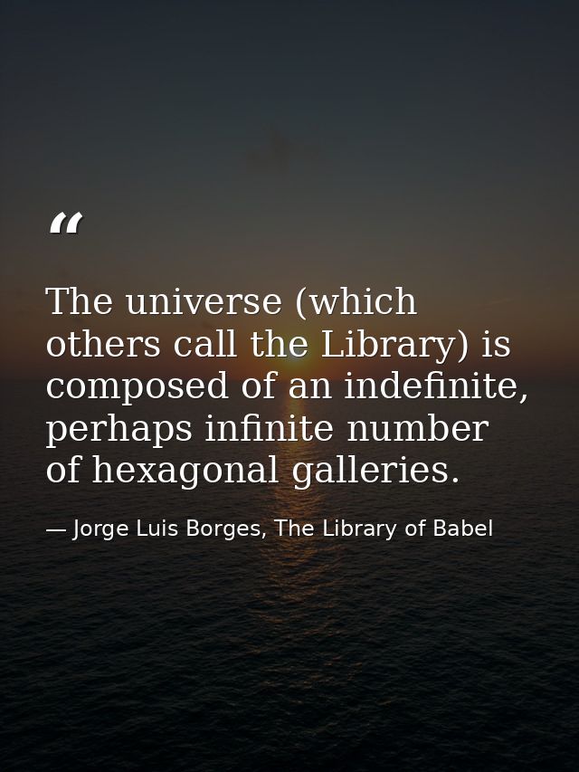 The universe (which others call the Library) is composed of an indefinite, perhaps infinite number of hexagonal gallerie — Jorge Luis Borges, The Library of Babel