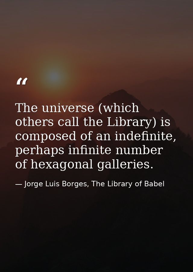 The universe (which others call the Library) is composed of an indefinite, perhaps infinite number of hexagonal gallerie — Jorge Luis Borges, The Library of Babel