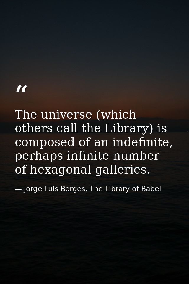 The universe (which others call the Library) is composed of an indefinite, perhaps infinite number of hexagonal gallerie — Jorge Luis Borges, The Library of Babel