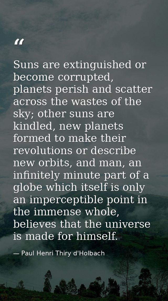 Suns are extinguished or become corrupted, planets perish and scatter across the wastes of the sky; other suns are kindl — Paul Henri Thiry d'Holbach