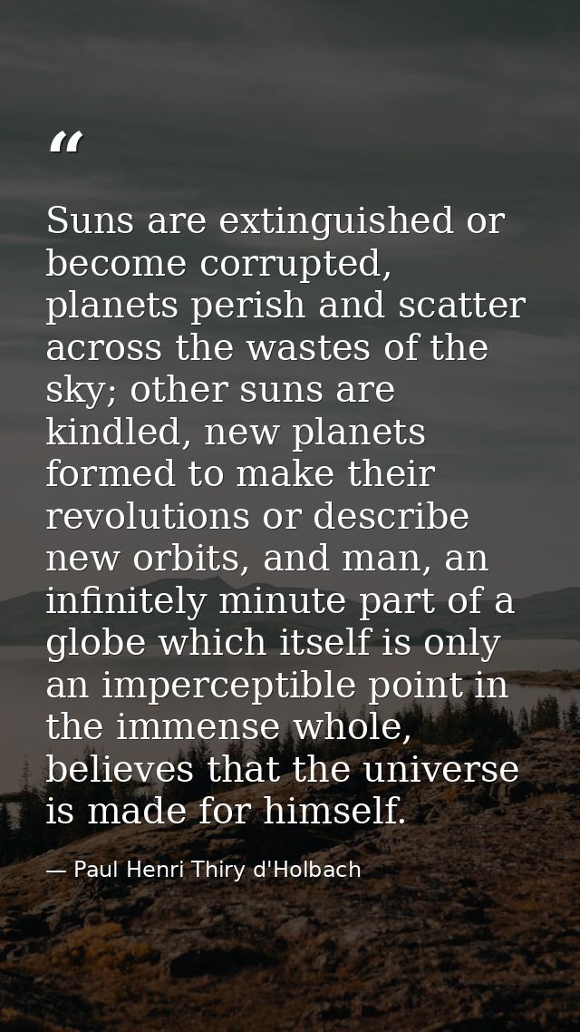 Suns are extinguished or become corrupted, planets perish and scatter across the wastes of the sky; other suns are kindl — Paul Henri Thiry d'Holbach