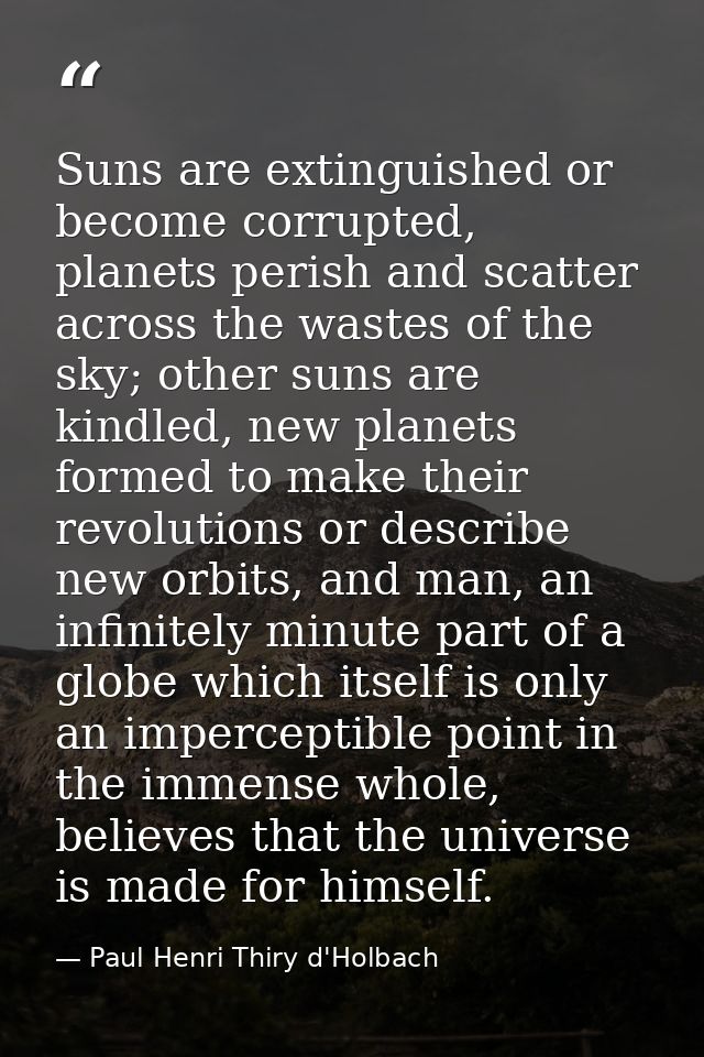 Suns are extinguished or become corrupted, planets perish and scatter across the wastes of the sky; other suns are kindl — Paul Henri Thiry d'Holbach