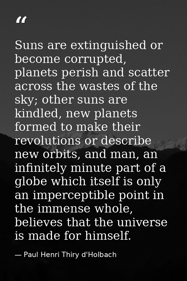 Suns are extinguished or become corrupted, planets perish and scatter across the wastes of the sky; other suns are kindl — Paul Henri Thiry d'Holbach