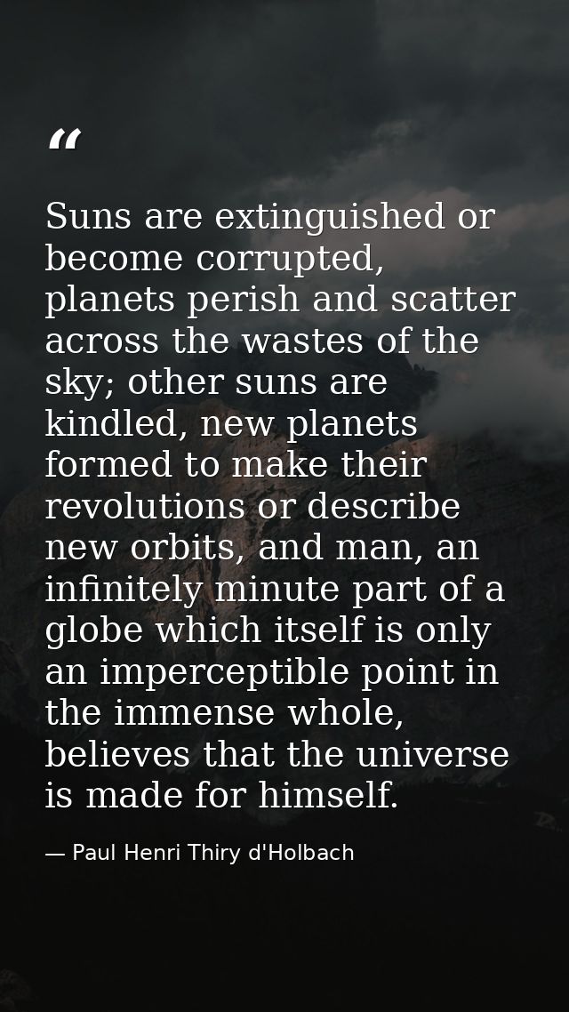 Suns are extinguished or become corrupted, planets perish and scatter across the wastes of the sky; other suns are kindl — Paul Henri Thiry d'Holbach