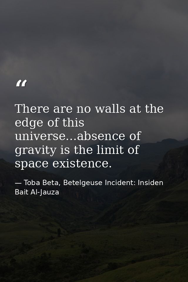 There are no walls at the edge of this universe...absence of gravity is the limit of space existence. — Toba Beta, Betelgeuse Incident: Insiden Bait Al-Jauza