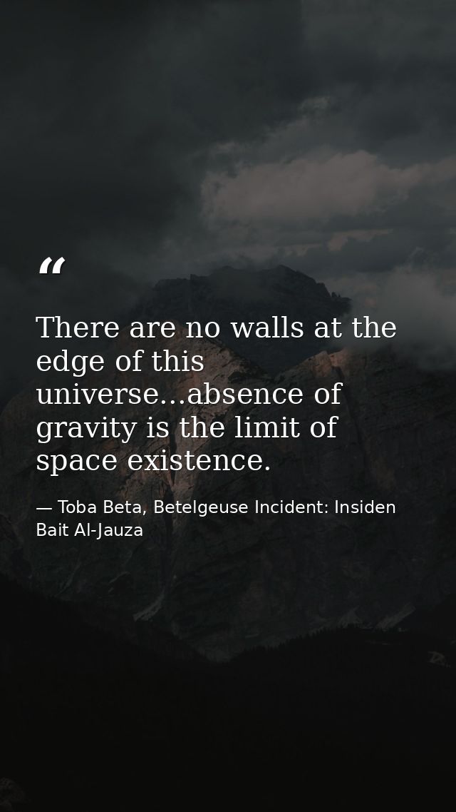 There are no walls at the edge of this universe...absence of gravity is the limit of space existence. — Toba Beta, Betelgeuse Incident: Insiden Bait Al-Jauza