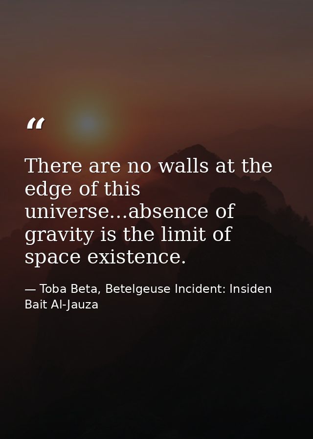 There are no walls at the edge of this universe...absence of gravity is the limit of space existence. — Toba Beta, Betelgeuse Incident: Insiden Bait Al-Jauza