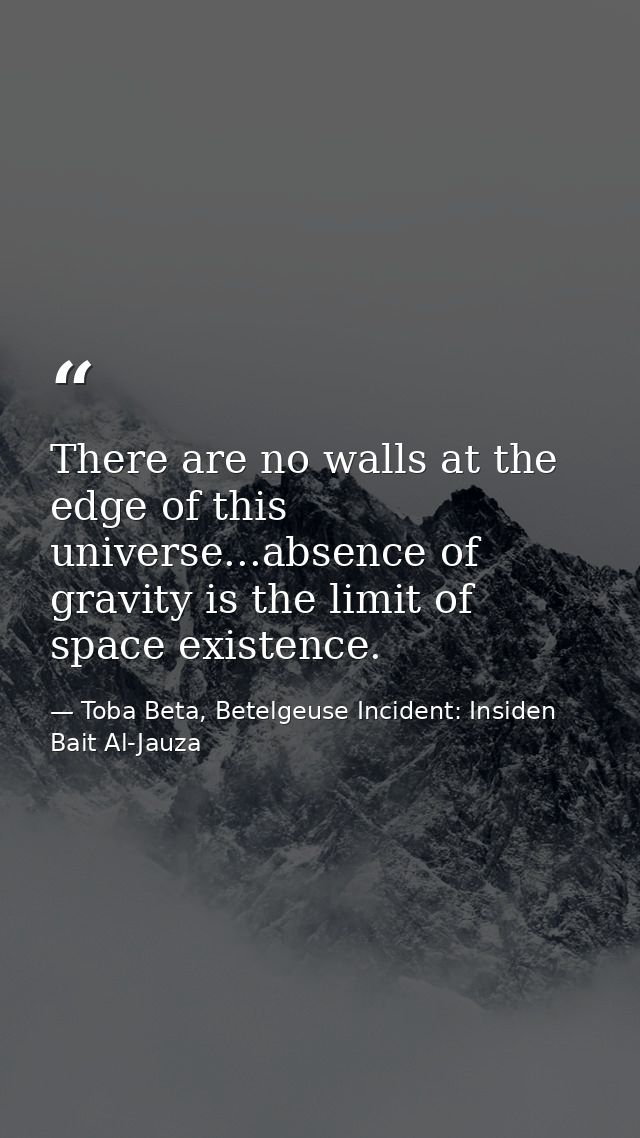 There are no walls at the edge of this universe...absence of gravity is the limit of space existence. — Toba Beta, Betelgeuse Incident: Insiden Bait Al-Jauza