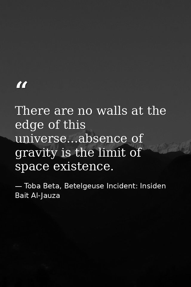 There are no walls at the edge of this universe...absence of gravity is the limit of space existence. — Toba Beta, Betelgeuse Incident: Insiden Bait Al-Jauza