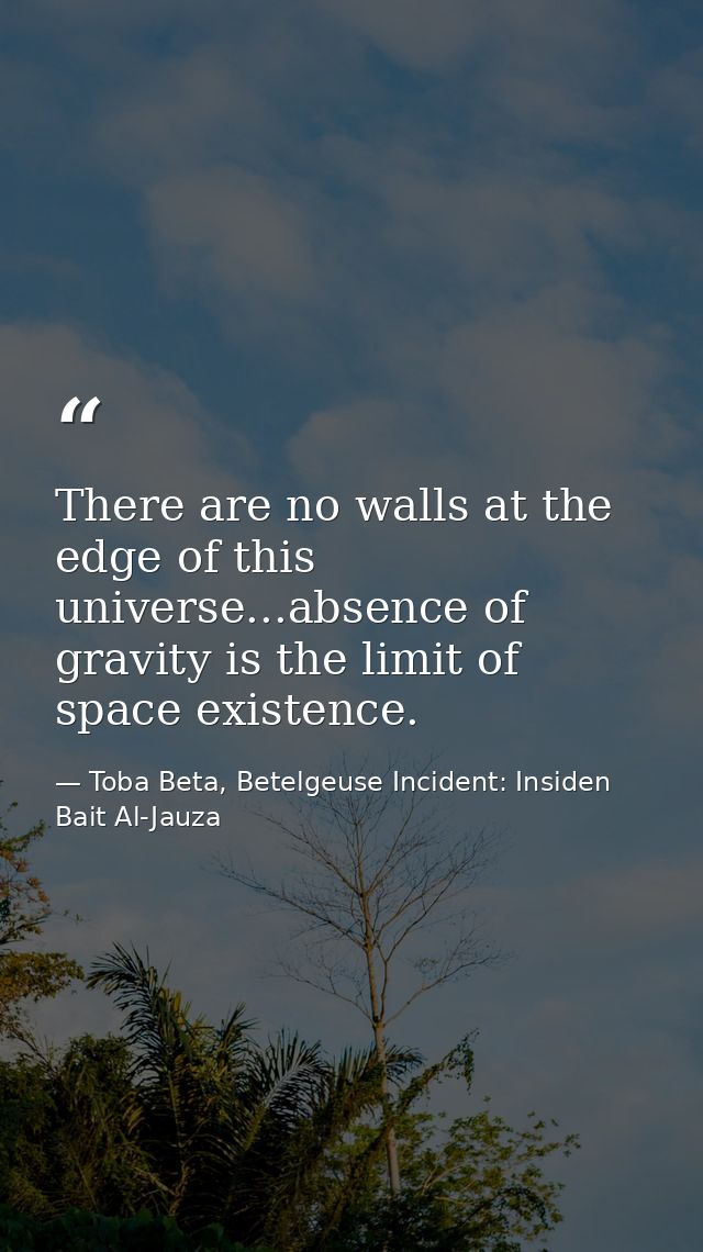 There are no walls at the edge of this universe...absence of gravity is the limit of space existence. — Toba Beta, Betelgeuse Incident: Insiden Bait Al-Jauza