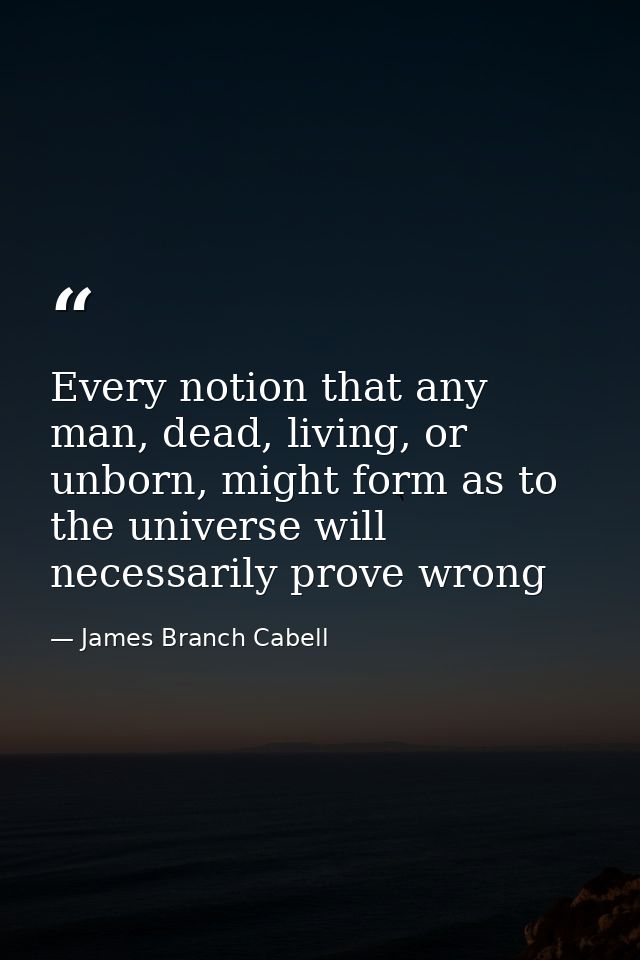 Every notion that any man, dead, living, or unborn, might form as to the universe will necessarily prove wrong — James Branch Cabell