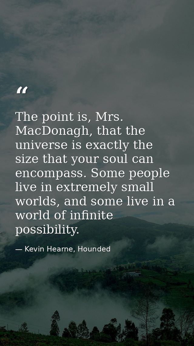 The point is, Mrs. MacDonagh, that the universe is exactly the size that your soul can encompass. Some people live in ex — Kevin Hearne, Hounded