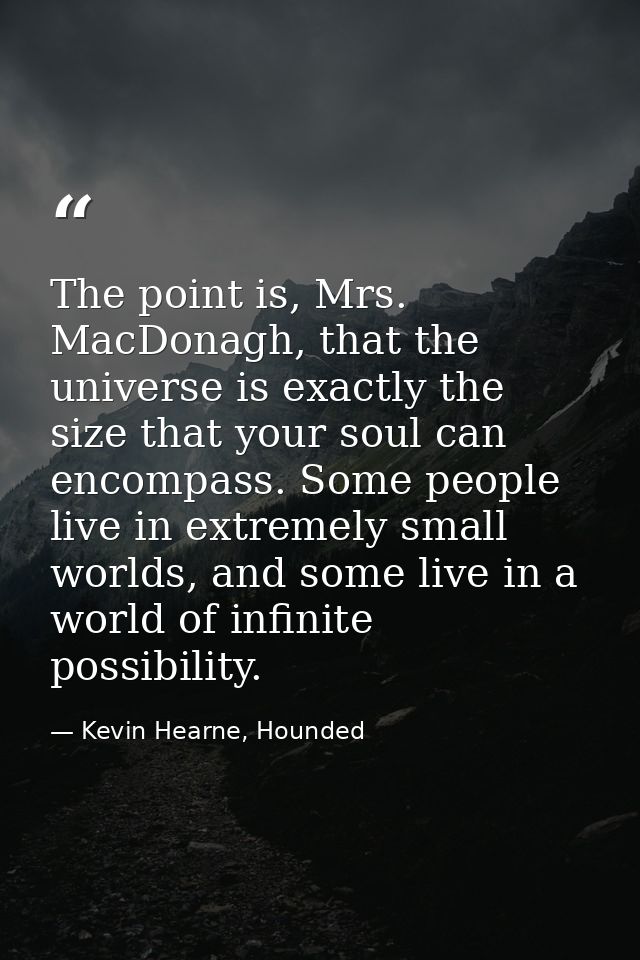 The point is, Mrs. MacDonagh, that the universe is exactly the size that your soul can encompass. Some people live in ex — Kevin Hearne, Hounded