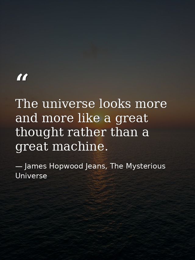 The universe looks more and more like a great thought rather than a great machine. — James Hopwood Jeans, The Mysterious Universe