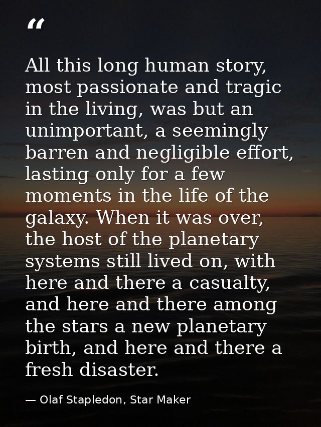 All this long human story, most passionate and tragic in the living, was but an unimportant, a seemingly barren and negl — Olaf Stapledon, Star Maker